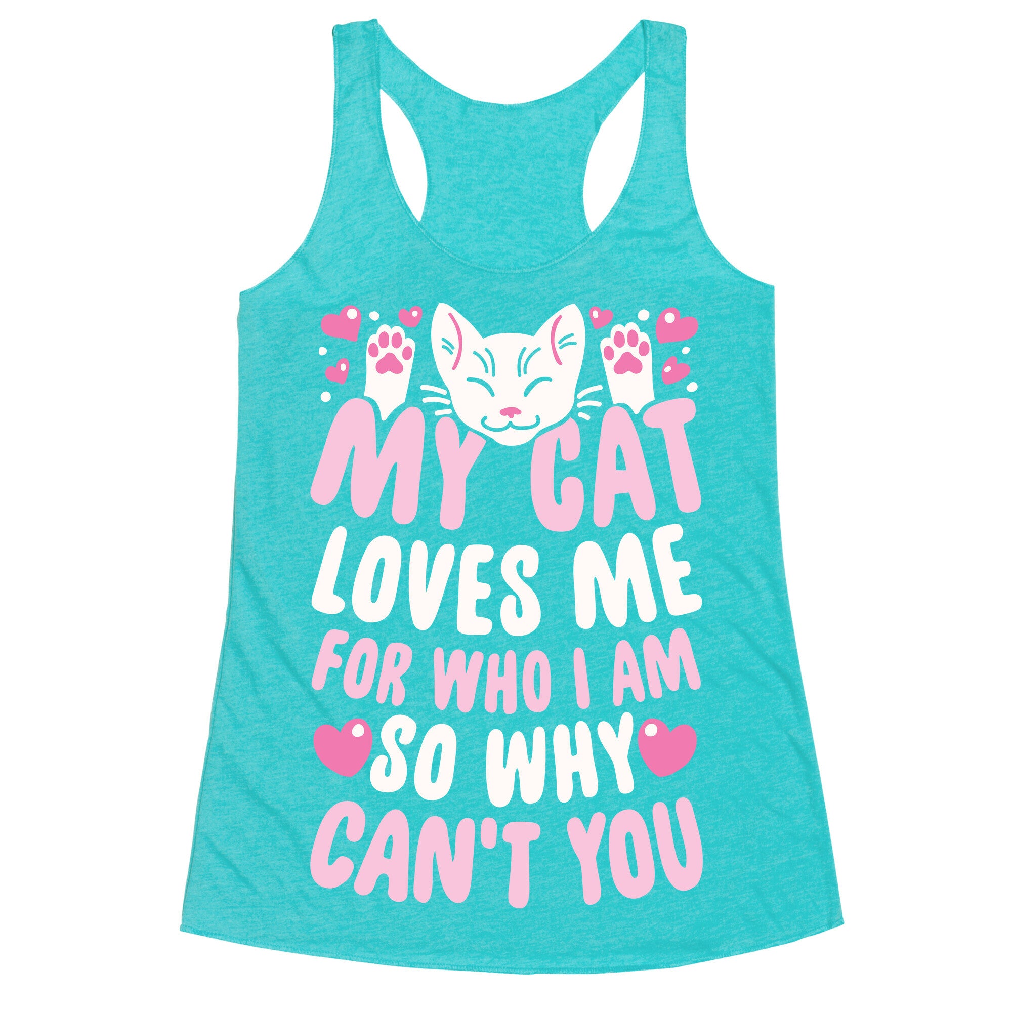 My Cat Loves Me For Who I Am So Why Can't You Racerback Tank